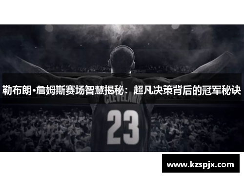勒布朗·詹姆斯赛场智慧揭秘:超凡决策背后的冠军秘诀 勒布朗·詹姆斯赛场智慧揭秘:超凡决策背后的冠军秘诀