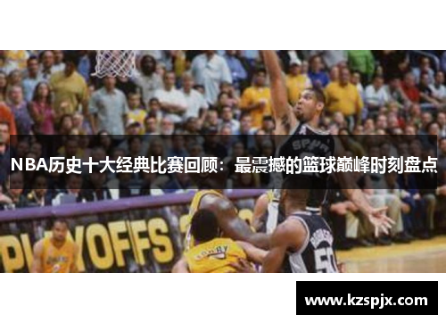 NBA历史十大经典比赛回顾:最震撼的篮球巅峰时刻盘点 NBA历史十大经典比赛回顾:最震撼的篮球巅峰时刻盘点