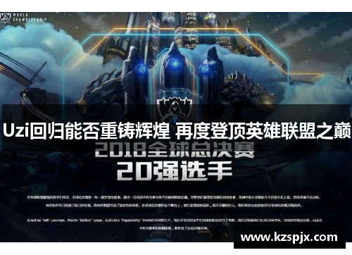 Uzi回归能否重铸辉煌 再度登顶英雄联盟之巅 Uzi回归能否重铸辉煌 再度登顶英雄联盟之巅