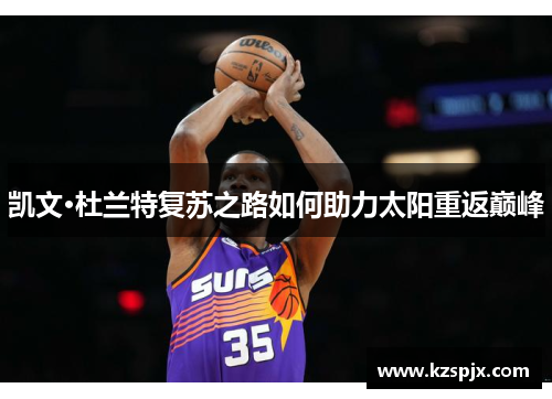 凯文·杜兰特复苏之路如何助力太阳重返巅峰 凯文·杜兰特复苏之路如何助力太阳重返巅峰