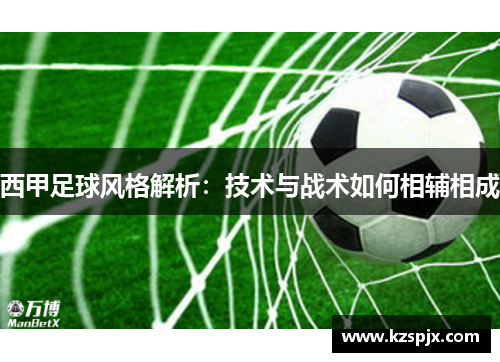 西甲足球风格解析:技术与战术如何相辅相成 西甲足球风格解析:技术与战术如何相辅相成