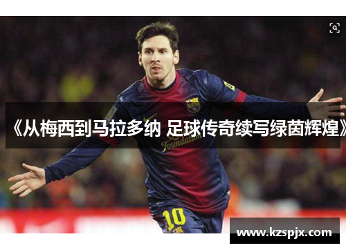 《从梅西到马拉多纳 足球传奇续写绿茵辉煌》 《从梅西到马拉多纳 足球传奇续写绿茵辉煌》