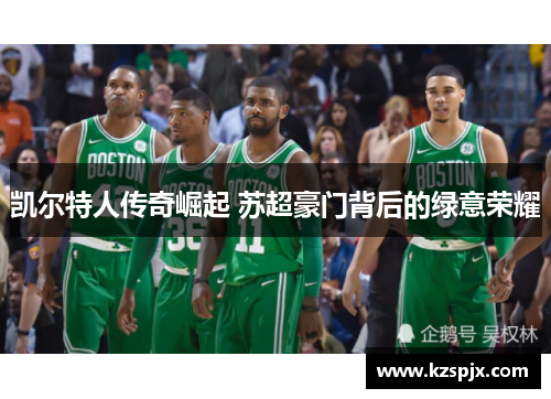 凯尔特人传奇崛起 苏超豪门背后的绿意荣耀 凯尔特人传奇崛起 苏超豪门背后的绿意荣耀