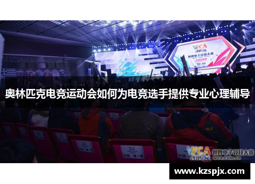 奥林匹克电竞运动会如何为电竞选手提供专业心理辅导 奥林匹克电竞运动会如何为电竞选手提供专业心理辅导