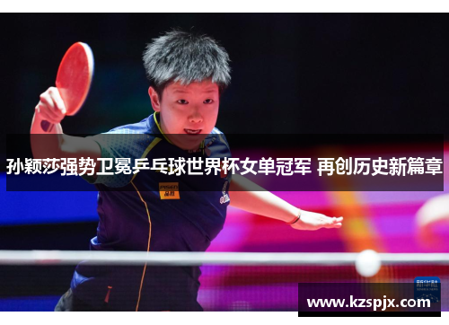 孙颖莎强势卫冕乒乓球世界杯女单冠军 再创历史新篇章 孙颖莎强势卫冕乒乓球世界杯女单冠军 再创历史新篇章