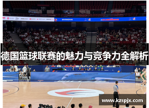 德国篮球联赛的魅力与竞争力全解析 德国篮球联赛的魅力与竞争力全解析