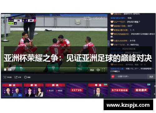 亚洲杯荣耀之争:见证亚洲足球的巅峰对决 亚洲杯荣耀之争:见证亚洲足球的巅峰对决