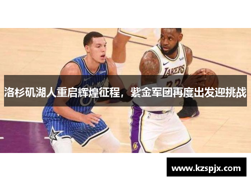 洛杉矶湖人重启辉煌征程，紫金军团再度出发迎挑战