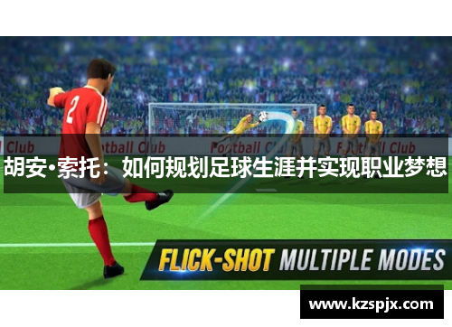 胡安·索托：如何规划足球生涯并实现职业梦想