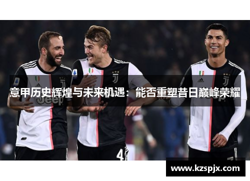 意甲历史辉煌与未来机遇：能否重塑昔日巅峰荣耀