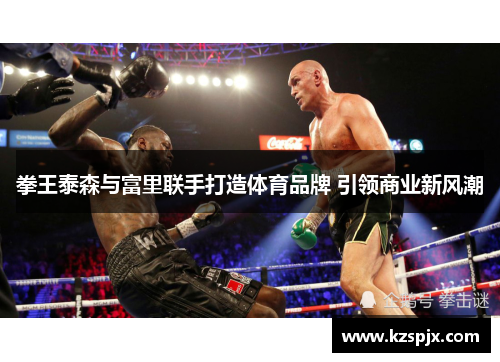 拳王泰森与富里联手打造体育品牌 引领商业新风潮