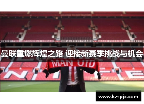 曼联重燃辉煌之路 迎接新赛季挑战与机会 曼联重燃辉煌之路 迎接新赛季挑战与机会