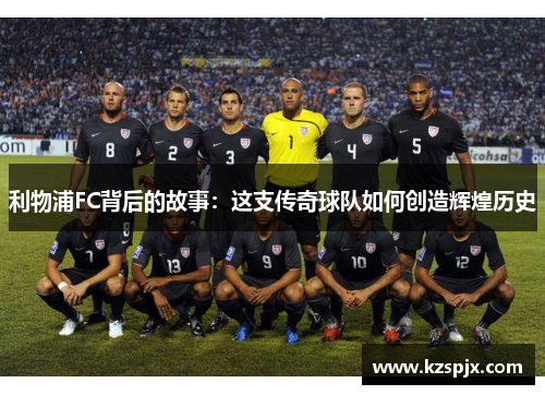 利物浦FC背后的故事：这支传奇球队如何创造辉煌历史