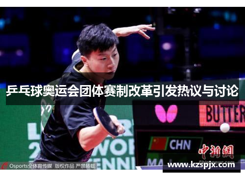 乒乓球奥运会团体赛制改革引发热议与讨论