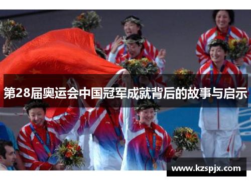 第28届奥运会中国冠军成就背后的故事与启示