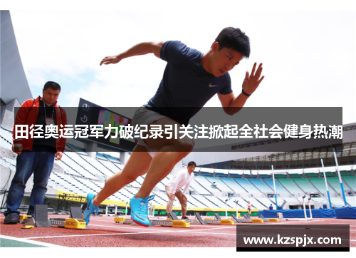 田径奥运冠军力破纪录引关注掀起全社会健身热潮